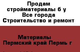 Продам стройматериалы б/у - Все города Строительство и ремонт » Материалы   . Пермский край,Пермь г.